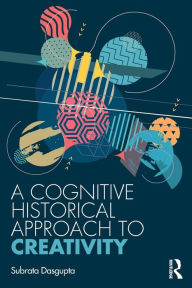 Title: A Cognitive-Historical Approach to Creativity / Edition 1, Author: Subrata Dasgupta