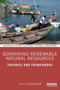 Title: Governing Renewable Natural Resources: Theories and Frameworks / Edition 1, Author: Fiona Nunan