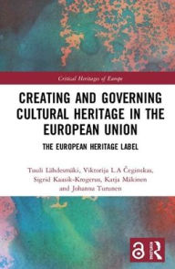 Title: Creating and Governing Cultural Heritage in the European Union: The European Heritage Label / Edition 1, Author: Tuuli Lähdesmäki