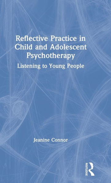 Reflective Practice in Child and Adolescent Psychotherapy: Listening to Young People / Edition 1