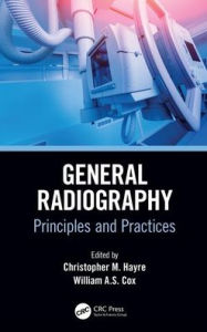 Title: General Radiography: Principles and Practices / Edition 1, Author: Christopher M. Hayre