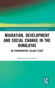Title: Migration, Development and Social Change in the Himalayas: An Ethnographic Village Study / Edition 1, Author: Madleina Daehnhardt