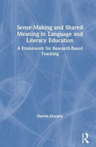 Title: Sense-Making and Shared Meaning in Language and Literacy Education: Designing Research-Based Literacy Programs for Children, Author: Sharon Murphy