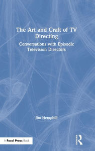 Title: The Art and Craft of TV Directing: Conversations with Episodic Television Directors / Edition 1, Author: Jim Hemphill