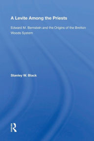 Title: A Levite Among The Priests: Edward M. Bernstein And The Origins Of The Bretton Woods System / Edition 1, Author: Stanley W Black