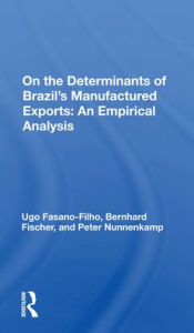 Title: On the Determinants of Brazil's Manufactured Exports: An Empirical Analysis / Edition 1, Author: Ugo Fasano-Filho