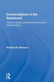 Title: Conversations In The Rainforest: Culture, Values, And The Environment In Central Africa / Edition 1, Author: Richard Peterson