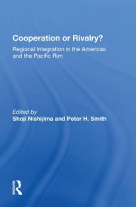 Title: Cooperation Or Rivalry?: Regional Integration In The Americas And The Pacific Rim, Author: Shoji Nishijima