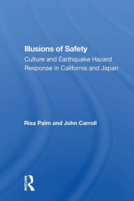 Title: Illusions of Safety: Culture and Earthquake Hazard Response in California and Japan / Edition 1, Author: Risa Palm