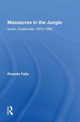 Massacres In The Jungle: Ixcan, Guatemala, 1975-1982