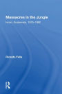 Massacres In The Jungle: Ixcan, Guatemala, 1975-1982