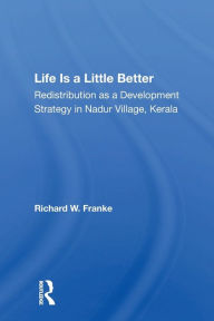 Title: Life Is A Little Better: Redistribution As A Development Strategy In Nadur Village, Kerala, Author: Richard W Franke