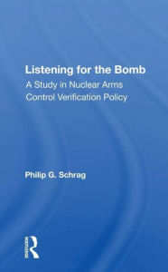 Title: Listening For The Bomb: A Study In Nuclear Arms Control Verification Policy, Author: Philip G. Schrag
