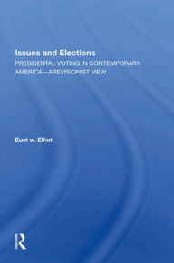 Title: Issues And Elections: Presidential Voting In Contemporary America--a Revisionist View, Author: Euel W Elliott