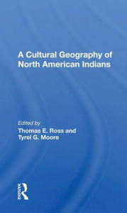 Title: A Cultural Geography Of North American Indians, Author: Thomas E. Ross