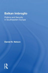 Title: Balkan Imbroglio: Politics And Security In Southeastern Europe, Author: Daniel N Nelson