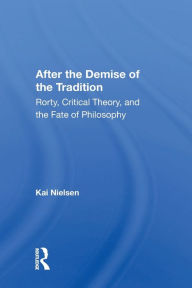 Title: After The Demise Of The Tradition: Rorty, Critical Theory, And The Fate Of Philosophy, Author: Kai Nielsen