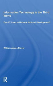 Title: Information Technology In The Third World: Can I. T. Lead To Humane National Development?, Author: William James Stover