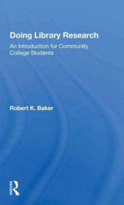 Title: Doing Library Research: An Introduction For Community College Students, Author: Robert K. Baker