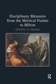 Title: Disciplinary Measures from the Metrical Psalms to Milton / Edition 1, Author: Kenneth J.E. Graham