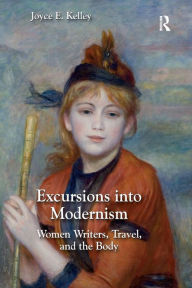 Title: Excursions into Modernism: Women Writers, Travel, and the Body / Edition 1, Author: Joyce Kelley