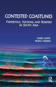 Title: Contested Coastlines: Fisherfolk, Nations and Borders in South Asia / Edition 1, Author: Charu Gupta