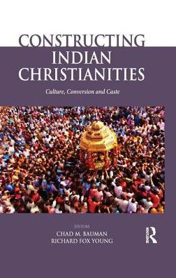 Constructing Indian Christianities: Culture, Conversion and Caste