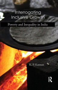 Title: Interrogating Inclusive Growth: Poverty and Inequality in India / Edition 1, Author: K. P. Kannan