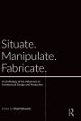 Situate, Manipulate, Fabricate: An Anthology of the Influences on Architectural Design and Production / Edition 1