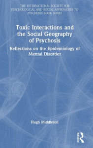 Title: Toxic Interactions and the Social Geography of Psychosis: Reflections on the Epidemiology of Mental Disorder, Author: Hugh Middleton