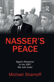 Title: Nasser's Peace: Egypt's Response to the 1967 War with Israel / Edition 1, Author: Michael Sharnoff