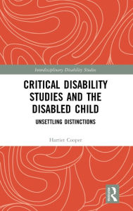 Title: Critical Disability Studies and the Disabled Child: Unsettling Distinctions / Edition 1, Author: Harriet Cooper