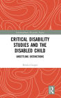 Critical Disability Studies and the Disabled Child: Unsettling Distinctions / Edition 1