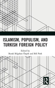 Title: Islamism, Populism, and Turkish Foreign Policy / Edition 1, Author: Burak Bilgehan Özpek