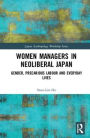 Women Managers in Neoliberal Japan: Gender, Precarious Labour and Everyday Lives / Edition 1