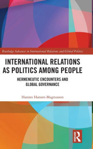 Title: International Relations as Politics among People: Hermeneutic Encounters and Global Governance / Edition 1, Author: Hannes Hansen-Magnusson