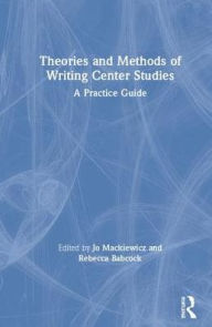 Title: Theories and Methods of Writing Center Studies: A Practical Guide / Edition 1, Author: Jo Mackiewicz