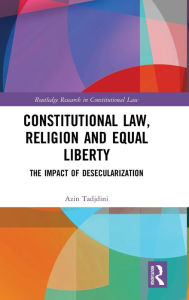 Title: Constitutional Law, Religion and Equal Liberty: The Impact of Desecularization / Edition 1, Author: Azin Tadjdini
