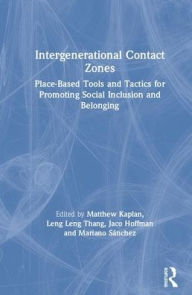 Title: Intergenerational Contact Zones: Place-based Strategies for Promoting Social Inclusion and Belonging / Edition 1, Author: Matthew Kaplan