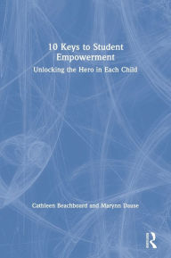 Title: 10 Keys to Student Empowerment: Unlocking the Hero in Each Child / Edition 1, Author: Cathleen Beachboard