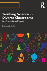 Title: Teaching Science in Diverse Classrooms: Real Science for Real Students / Edition 1, Author: Douglas B. Larkin