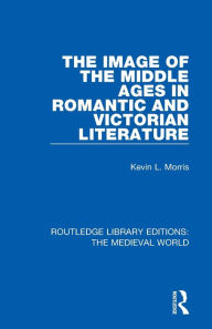 Title: The Image of the Middle Ages in Romantic and Victorian Literature, Author: Kevin L. Morris