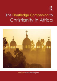 Title: Routledge Companion to Christianity in Africa / Edition 1, Author: Elias Kifon Bongmba