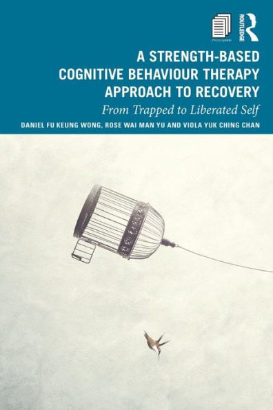 A Strength-Based Cognitive Behaviour Therapy Approach to Recovery: From Trapped to Liberated Self / Edition 1