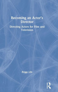 Title: Becoming an Actor's Director: Directing Actors for Film and Television / Edition 1, Author: Regge Life