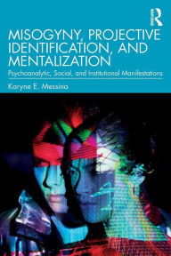 Title: Misogyny, Projective Identification, and Mentalization: Psychoanalytic, Social, and Institutional Manifestations / Edition 1, Author: Karyne E. Messina