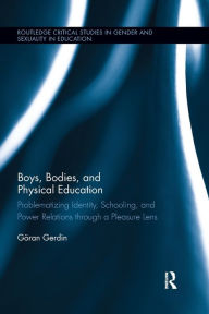 Title: Boys, Bodies, and Physical Education: Problematizing Identity, Schooling, and Power Relations through a Pleasure Lens / Edition 1, Author: Göran Gerdin