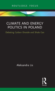 Title: Climate and Energy Politics in Poland: Debating Carbon Dioxide and Shale Gas, Author: Aleksandra Lis