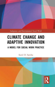 Title: Climate Change and Adaptive Innovation: A Model for Social Work Practice / Edition 1, Author: Sunil D. Santha