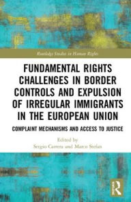 Title: Fundamental Rights Challenges in Border Controls and Expulsion of Irregular Immigrants in the European Union: Complaint Mechanisms and Access to Justice / Edition 1, Author: Sergio Carrera